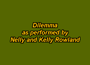 Dilemma

as performed by
Nelly and Kelly Rowland