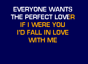 EVERYONE WANTS
THE PERFECT LOVER
IF I WERE YOU
I'D FALL IN LOVE
WITH ME