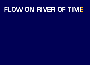 FLOW 0N RIVER OF TIME