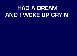 HAD A DREAM
AND I WOKE UP CRYIN'