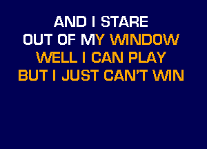 AND I STARE
OUT OF MY ININDOW
WELL I CAN PLAY
BUT I JUST CAN'T ININ