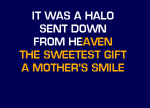 IT WAS A HALO
SENT DOWN
FROM HEAVEN
THE SWEETEST GIFT
A MOTHER'S SMILE