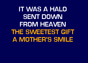 IT WAS A HALO
SENT DOWN
FROM HEAVEN
THE SWEETEST GIFT
A MOTHER'S SMILE