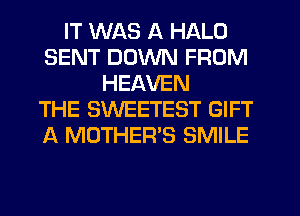 IT WAS A HALO
SENT DOWN FROM
HEAVEN
THE SWEETEST GIFT
A MOTHER'S SMILE