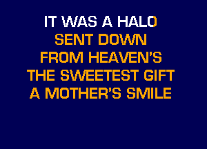 IT WAS A HALO
SENT DOWN
FROM HEAVEN'S
THE SWEETEST GIFT
A MOTHER'S SMILE