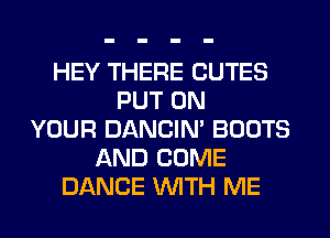 HEY THERE CUTES
PUT ON
YOUR DANCIN' BOOTS
AND COME
DANCE WTH ME