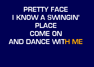 PRETTY FACE
I KNOW A SVUINGIN'
PLACE

COME ON
AND DANCE WITH ME