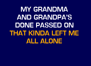 MY GRANDMA
AND GRANDPA'S
DONE PASSED ON

THAT KINDA LEFT ME
ALL ALONE
