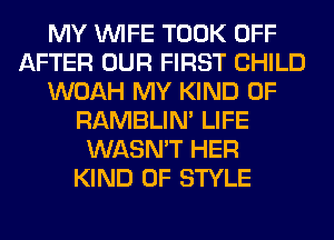 MY WIFE TOOK OFF
AFTER OUR FIRST CHILD
WOAH MY KIND OF
RAMBLIN' LIFE
WASN'T HER
KIND OF STYLE