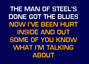 THE MAN 0F STEEL'S
DONE GOT THE BLUES
NOW I'VE BEEN HURT
INSIDE AND OUT
SOME OF YOU KNOW
WHAT I'M TALKING
ABOUT