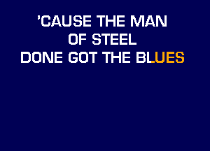 'CAUSE THE MAN
OF STEEL
DUNE GOT THE BLUES