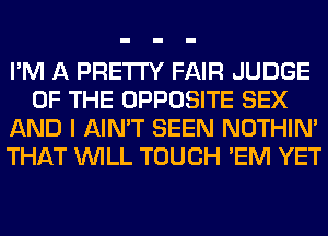 I'M A PRETTY FAIR JUDGE
OF THE OPPOSITE SEX
AND I AIN'T SEEN NOTHIN'
THAT WILL TOUCH 'EM YET