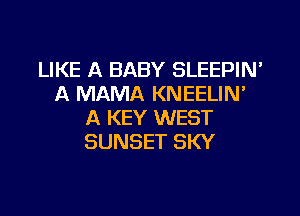 LIKE A BABY SLEEPIN'
A MAMA KNEELIN'

A KEY WEST
SUNSET SKY