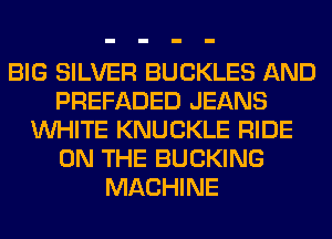 BIG SILVER BUCKLES AND
PREFADED JEANS
WHITE KNUCKLE RIDE
ON THE BUCKING
MACHINE