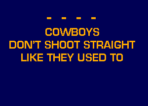 COWBOYS
DON'T SHOOT STRAIGHT
LIKE THEY USED TO