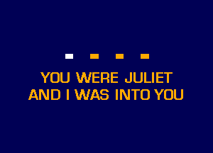 YOU WERE JULIET
AND I WAS INTO YOU