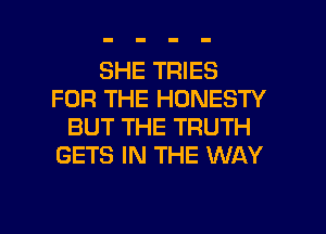 SHE TRIES
FOR THE HONESTY
BUT THE TRUTH
GETS IN THE WAY

g