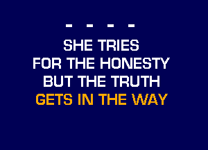 SHE TRIES
FOR THE HONESTY
BUT THE TRUTH
GETS IN THE WAY

g