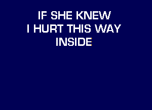 IF SHE KNEW
l HURT THIS WAY
INSIDE
