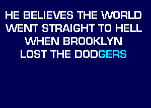 HE BELIEVES THE WORLD
WENT STRAIGHT T0 HELL
WHEN BROOKLYN
LOST THE DODGERS