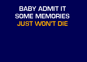 BABY ADMIT IT
SOME MEMORIES
JUST WONT DIE