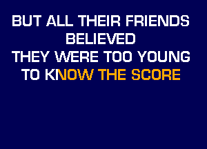 BUT ALL THEIR FRIENDS
BELIEVED
THEY WERE T00 YOUNG
TO KNOW THE SCORE