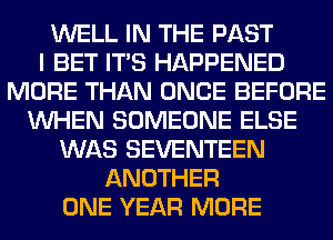 WELL IN THE PAST
I BET ITS HAPPENED
MORE THAN ONCE BEFORE
WHEN SOMEONE ELSE
WAS SEVENTEEN
ANOTHER
ONE YEAR MORE