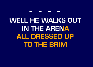 WELL HE WALKS OUT
IN THE ARENA
IXLL DRESSED UP
TO THE BRIM