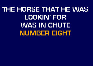 THE HORSE THAT HE WAS
LOOKIN' FOR
WAS IN CHUTE
NUMBER EIGHT