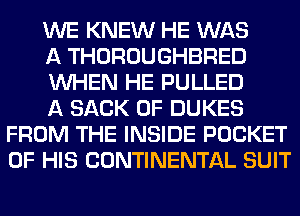 WE KNEW HE WAS

A THOROUGHBRED

WHEN HE PULLED

A SACK 0F DUKES
FROM THE INSIDE POCKET
OF HIS CONTINENTAL SUIT