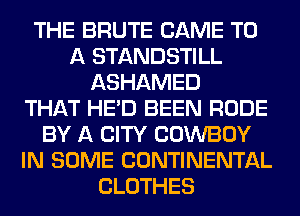 THE BRUTE CAME TO
A STANDSTILL
ASHAMED
THAT HE'D BEEN RUDE
BY A CITY COWBOY
IN SOME CONTINENTAL
CLOTHES