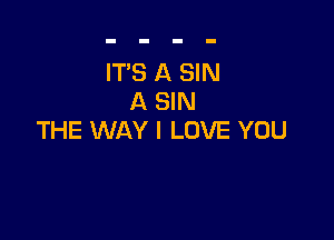 ITS A SIN
A SIN

THE WAY I LOVE YOU