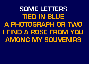 SOME LETTERS
TIED IN BLUE
A PHOTOGRAPH OR TWO
I FIND A ROSE FROM YOU
AMONG MY SOUVENIRS