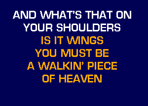 AND WHATS THAT ON
YOUR SHOULDERS
IS IT WINGS
YOU MUST BE
A WALKIN' PIECE
OF HEAVEN