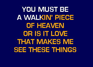 YOU MUST BE
A WALKIN' PIECE
OF HEAVEN
OR IS IT LOVE
THAT MAKES ME
SEE THESE THINGS

g