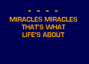 MIRACLES MIRACLES
THAT'S WHAT

LIFE'S ABOUT