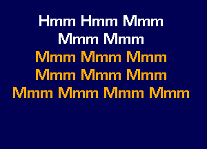 Hmm Hmm Mmm
Mmm Mmm
Mmm Mmm Mmm

Mmm Mmm Mmm
Mmm Mmm Mmm Mmm