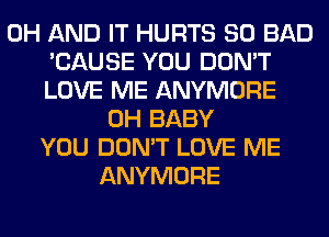 0H AND IT HURTS SO BAD
'CAUSE YOU DON'T
LOVE ME ANYMORE
0H BABY
YOU DON'T LOVE ME
ANYMORE