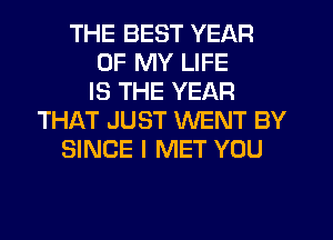 THE BEST YEAR
OF MY LIFE
IS THE YEAR
THIkT JUST WENT BY
SINCE I MET YOU