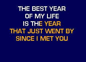 THE BEST YEAR
OF MY LIFE
IS THE YEAR
THIkT JUST WENT BY
SINCE I MET YOU