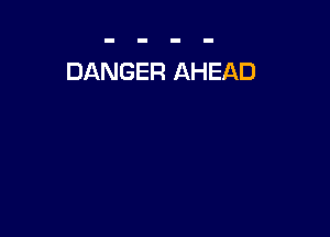 DANGER AHEAD