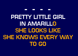 PRETTY LITI'LE GIRL
IN AMARILLO
SHE LOOKS LIKE
SHE KNOWS EVERY WAY
TO GO