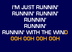 I'M JUST RUNNIN'
RUNNIN' RUNNIN'
RUNNIN'
RUNNIN'
RUNNIN' WITH THE WIND
00H 00H 00H 00H