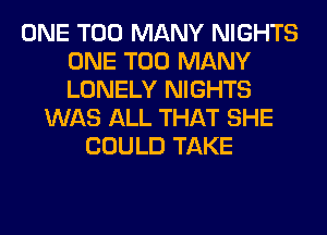 ONE TOO MANY NIGHTS
ONE TOO MANY
LONELY NIGHTS

WAS ALL THAT SHE
COULD TAKE