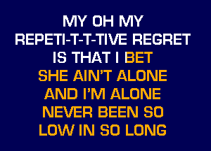 MY OH MY
REPETl-T-T-TIVE REGRET
IS THAT I BET
SHE AIN'T ALONE
AND I'M ALONE
NEVER BEEN 80
LOW IN SO LONG