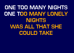 ONE TOO MANY NIGHTS
ONE TOO MANY LONELY
NIGHTS
WAS ALL THAT SHE
COULD TAKE