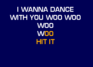 I WANNA DANCE
W'lTH YOU W00 W00
W00
W00

HIT IT