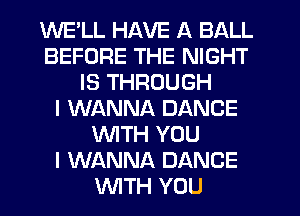 WE'LL HAVE A BALL
BEFORE THE NIGHT
IS THROUGH
I WANNA DANCE
WTH YOU
I WANNA DANCE
WTH YOU