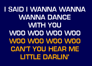 I SAID I WANNA WANNA
WANNA DANCE
WITH YOU
W00 W00 W00 W00
W00 W00 W00 W00
CAN'T YOU HEAR ME
LITI'LE DARLIN'