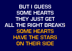BUT I GUESS
SOME HEARTS
THEY JUST GET

ALL THE RIGHT BREAKS
SOME HEARTS
HAVE THE STARS
ON THEIR SIDE